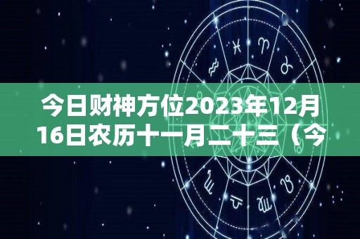 今日财神方位2023年12月16日农历十一月二十三（今日财神方位查询11月22日）