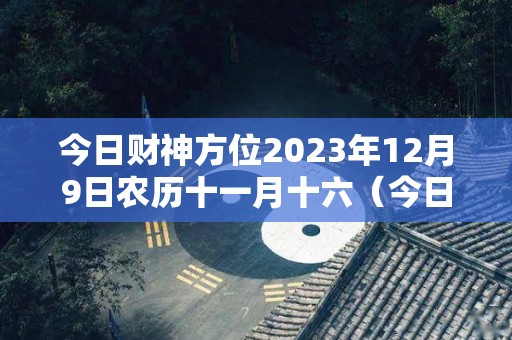 今日财神方位2023年12月9日农历十一月十六（今日财神在东南西北的哪个方位）