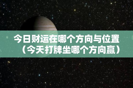 今日财运在哪个方向与位置（今天打牌坐哪个方向赢）