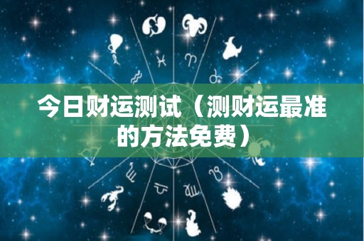 今日财运测试（测财运最准的方法免费）