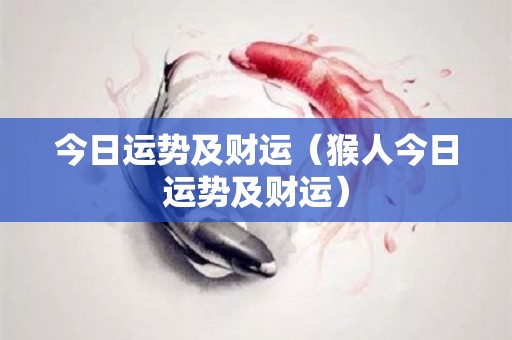 今日运势及财运（猴人今日运势及财运）