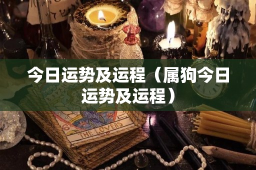 今日运势及运程（属狗今日运势及运程）