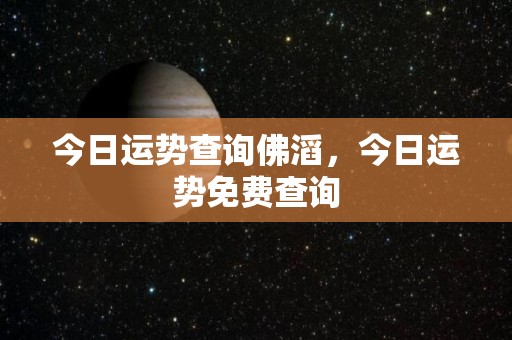 今日运势查询佛滔，今日运势免费查询