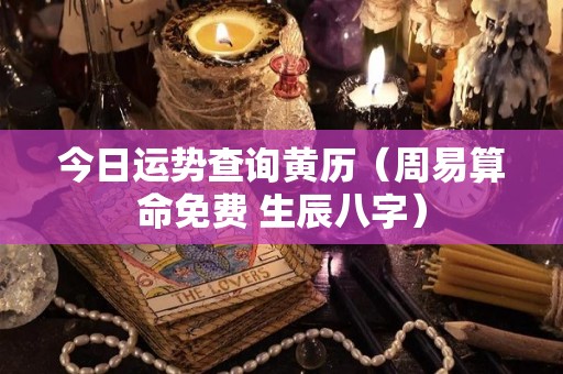 今日运势查询黄历（周易算命免费 生辰八字）