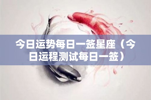 今日运势每日一签星座（今日运程测试每日一签）