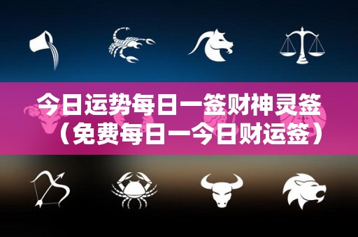 今日运势每日一签财神灵签（免费每日一今日财运签）
