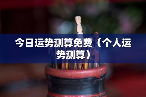 今日运势测算免费（个人运势测算）