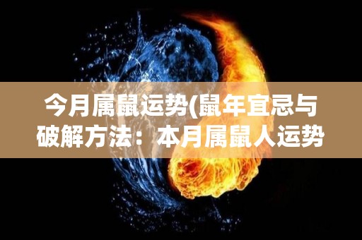 今月属鼠运势(鼠年宜忌与破解方法：本月属鼠人运势解析)