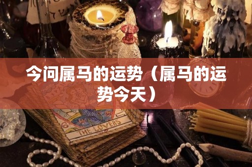 今问属马的运势（属马的运势今天）