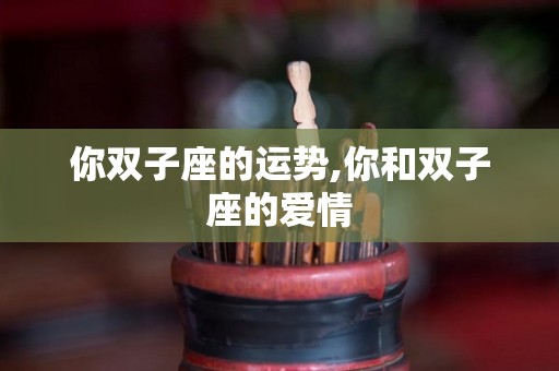 你双子座的运势,你和双子座的爱情