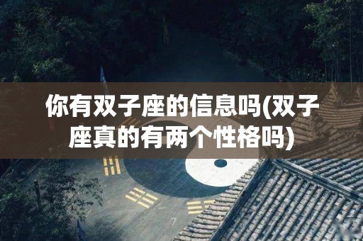 你有双子座的信息吗(双子座真的有两个性格吗)