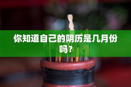 你知道自己的阴历是几月份吗？