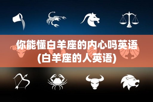 你能懂白羊座的内心吗英语(白羊座的人英语)