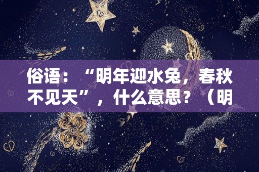 俗语：“明年迎水兔，春秋不见天”，什么意思？（明年没春是什么意思）