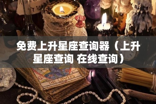 免费上升星座查询器（上升星座查询 在线查询）