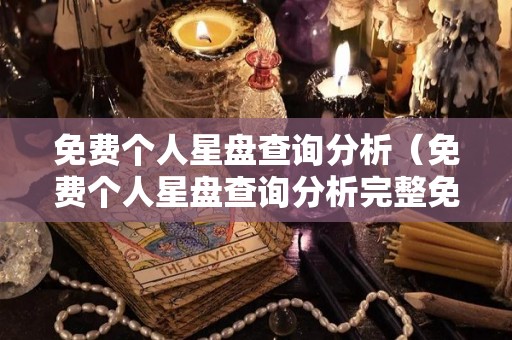 免费个人星盘查询分析（免费个人星盘查询分析完整免费）