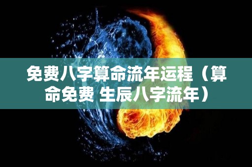 免费八字算命流年运程（算命免费 生辰八字流年）