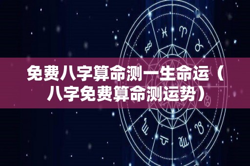 免费八字算命测一生命运（八字免费算命测运势）