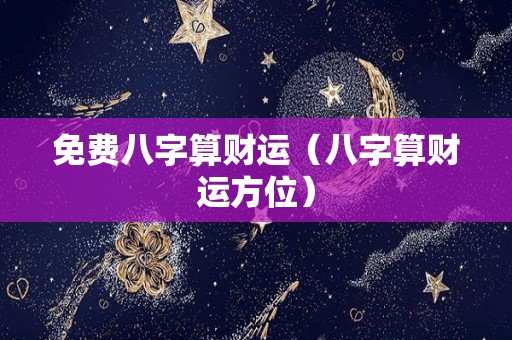 免费八字算财运（八字算财运方位）