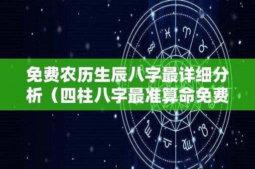 免费农历生辰八字最详细分析（四柱八字最准算命免费软件）