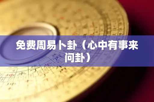 免费周易卜卦（心中有事来问卦）