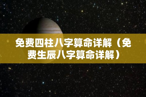 免费四柱八字算命详解（免费生辰八字算命详解）