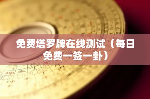 免费塔罗牌在线测试（每日免费一签一卦）