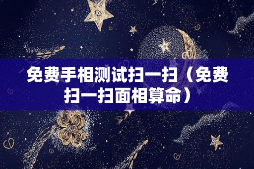 免费手相测试扫一扫（免费扫一扫面相算命）