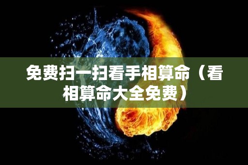 免费扫一扫看手相算命（看相算命大全免费）
