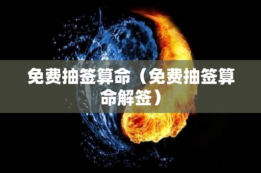 免费抽签算命（免费抽签算命解签）