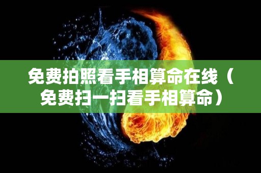 免费拍照看手相算命在线（免费扫一扫看手相算命）