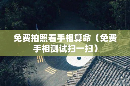 免费拍照看手相算命（免费手相测试扫一扫）