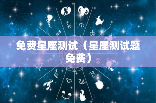 免费星座测试（星座测试题免费）