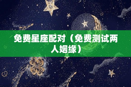 免费星座配对（免费测试两人姻缘）