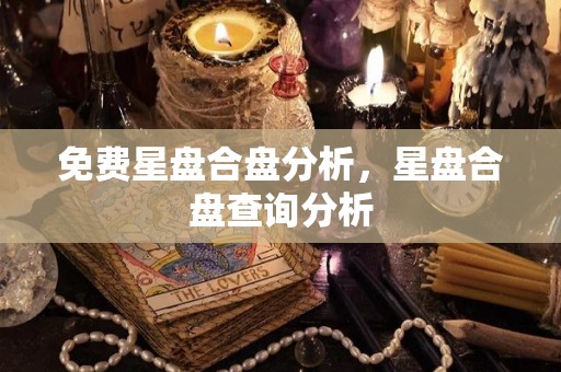 免费星盘合盘分析，星盘合盘查询分析