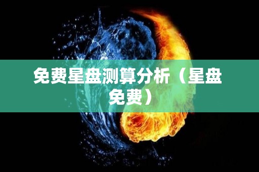免费星盘测算分析（星盘 免费）