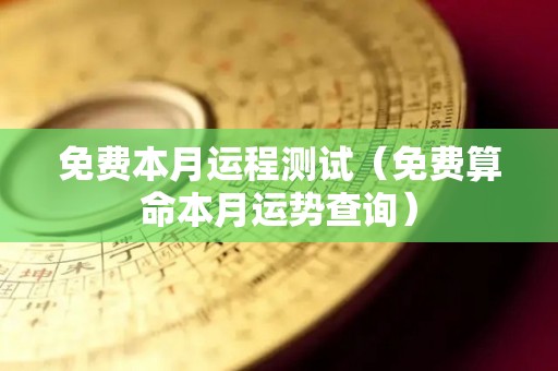 免费本月运程测试（免费算命本月运势查询）