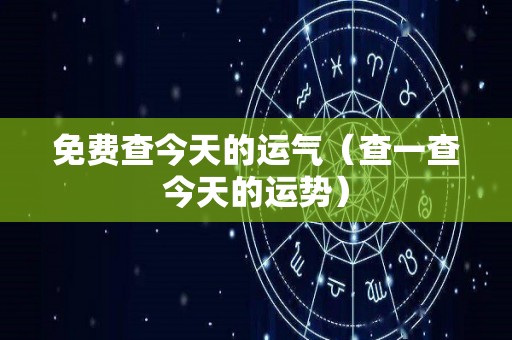 免费查今天的运气（查一查今天的运势）