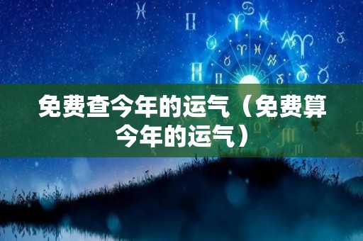 免费查今年的运气（免费算今年的运气）