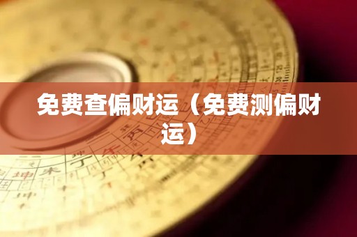 免费查偏财运（免费测偏财运）