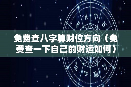 免费查八字算财位方向（免费查一下自己的财运如何）