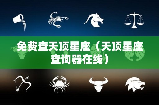 免费查天顶星座（天顶星座查询器在线）