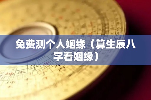 免费测个人姻缘（算生辰八字看姻缘）