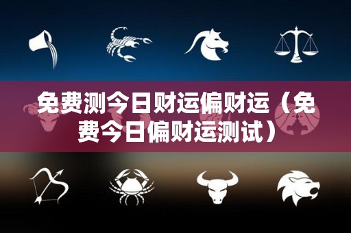 免费测今日财运偏财运（免费今日偏财运测试）
