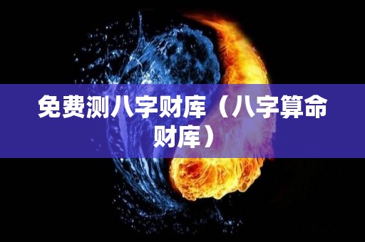 免费测八字财库（八字算命财库）