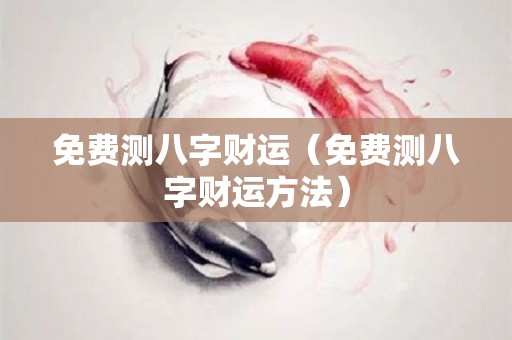 免费测八字财运（免费测八字财运方法）