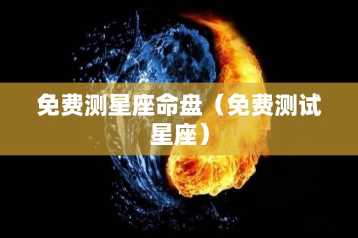 免费测星座命盘（免费测试星座）