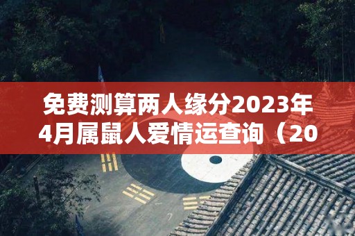 免费测算两人缘分2023年4月属鼠人爱情运查询（2023年属鼠几月份可以结婚）