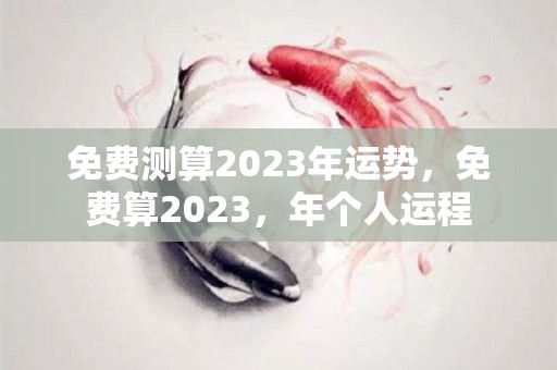 免费测算2023年运势，免费算2023，年个人运程