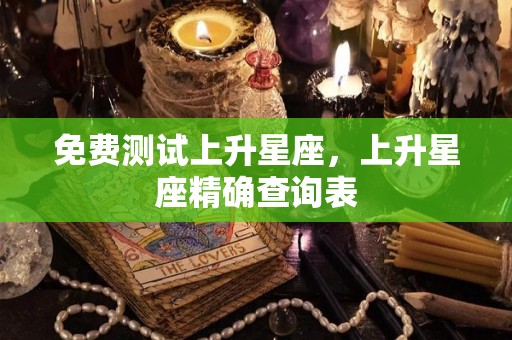 免费测试上升星座，上升星座精确查询表